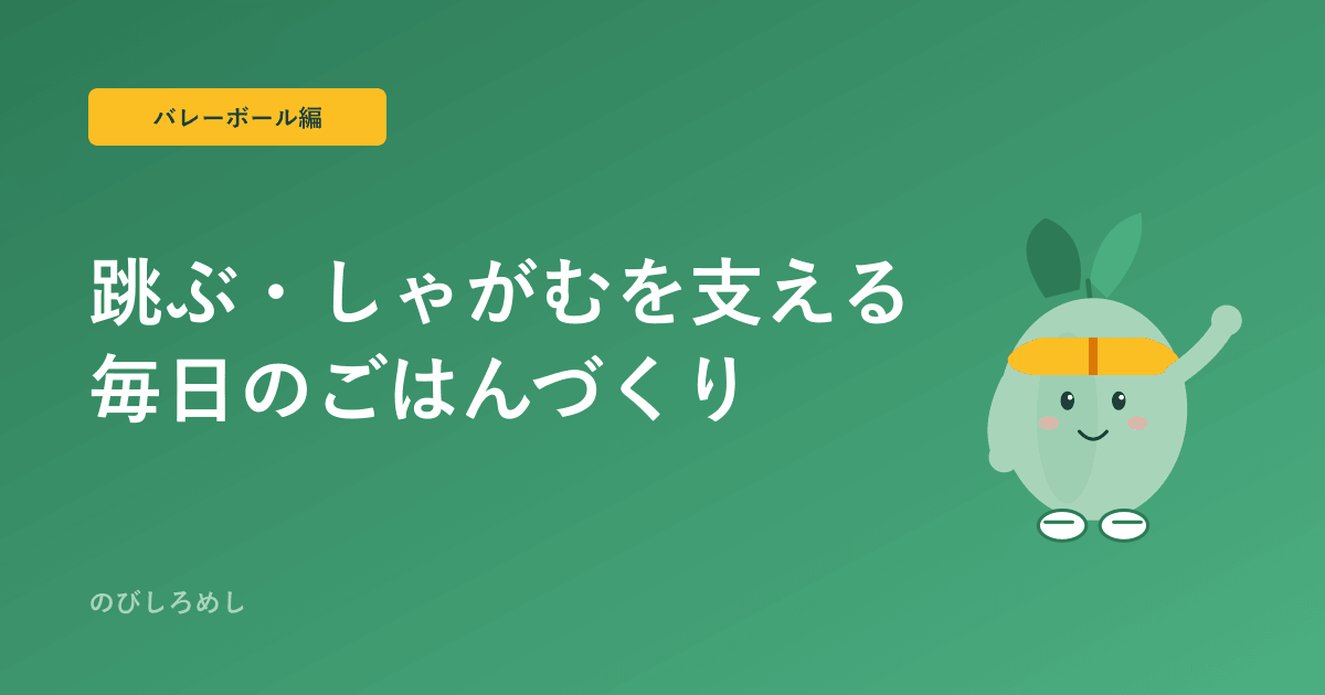小学生バレーボールの食事|跳ぶ・しゃがむを支える体づくりとエネルギー補給